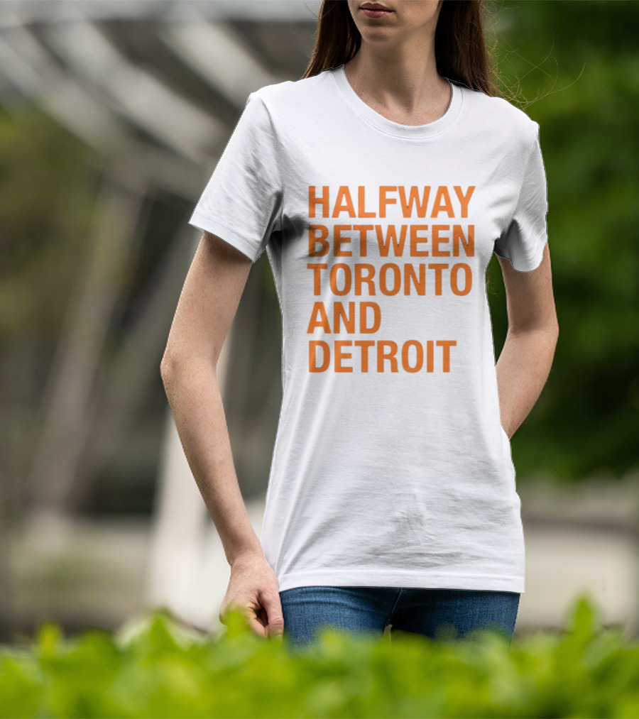 Halfway Between Toronto And Detroit T-Shirt