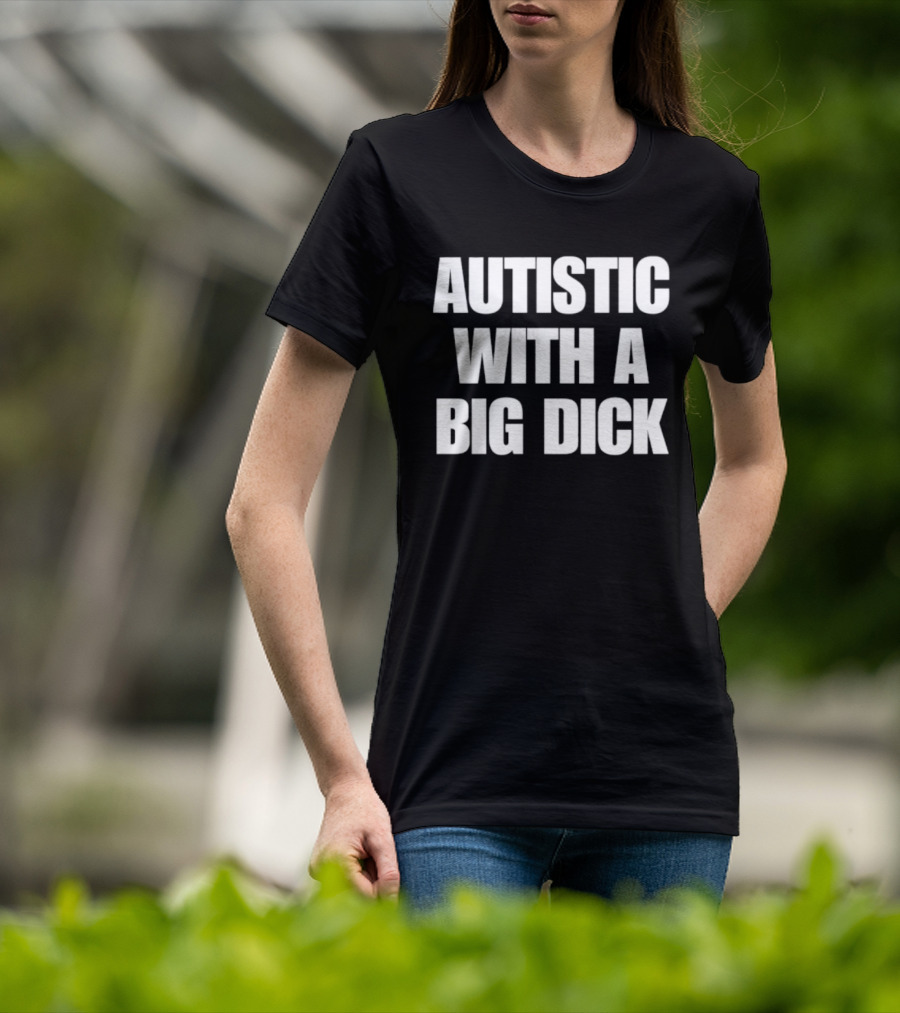 Autistic With A Big Dick Autism Awareness T-Shirt