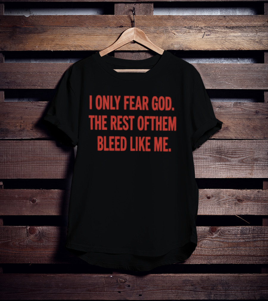 I Only Fear God The Rest Of Them Bleed Like Me Bold Declaration T-Shirt