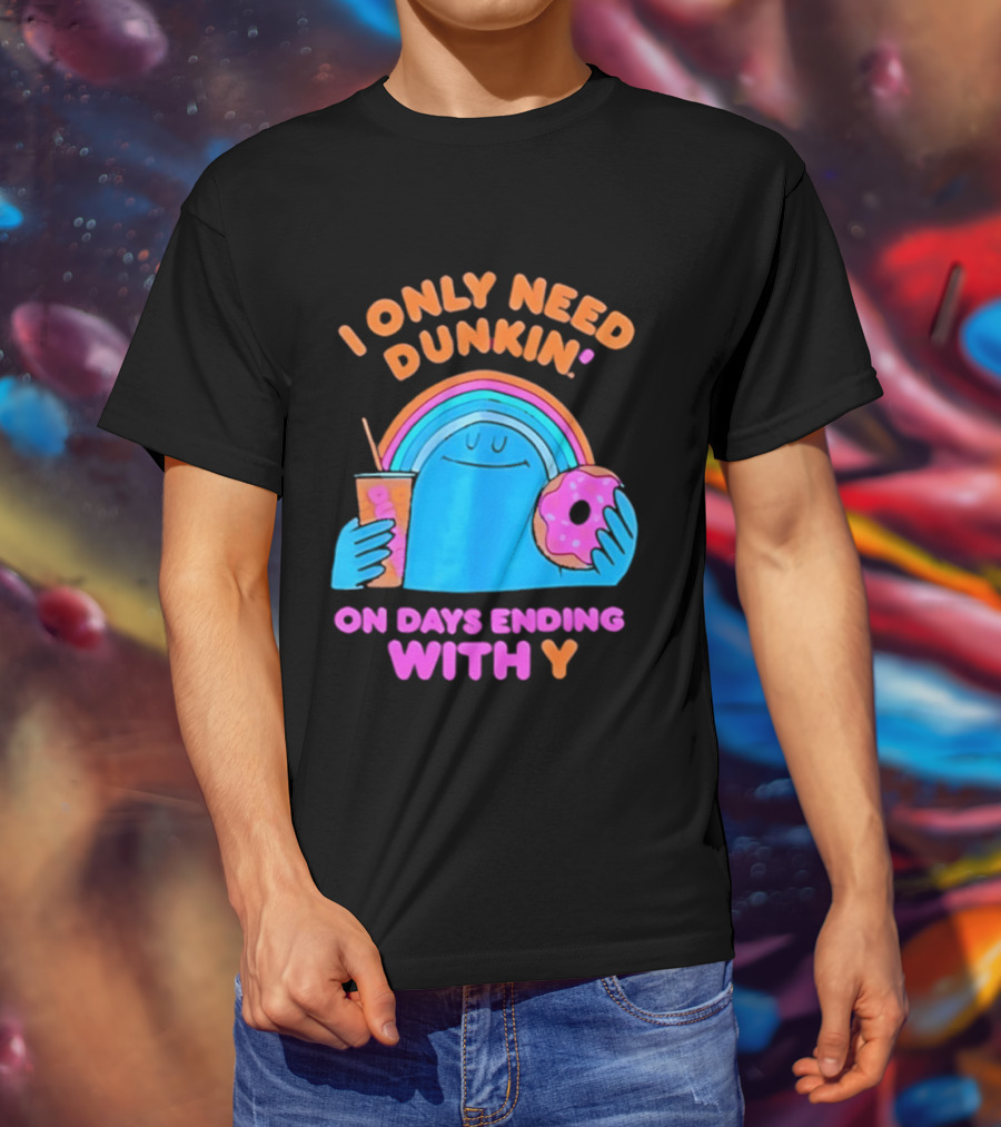 I Only Need Dunkin' Every Day With Rainbow Coffee And Donut T-Shirt