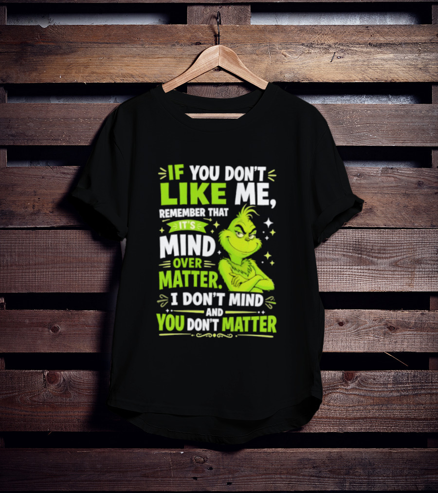 If You Don't Like Me Remember It's Mind Over Matter I Don't Mind And You Don't Matter The Grinch T-Shirt