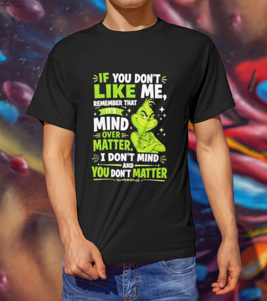 If You Don't Like Me Remember It's Mind Over Matter I Don't Mind And You Don't Matter The Grinch T-Shirt
