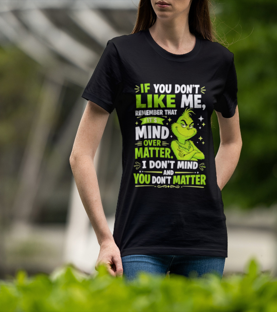 If You Don't Like Me Remember It's Mind Over Matter I Don't Mind And You Don't Matter The Grinch T-Shirt