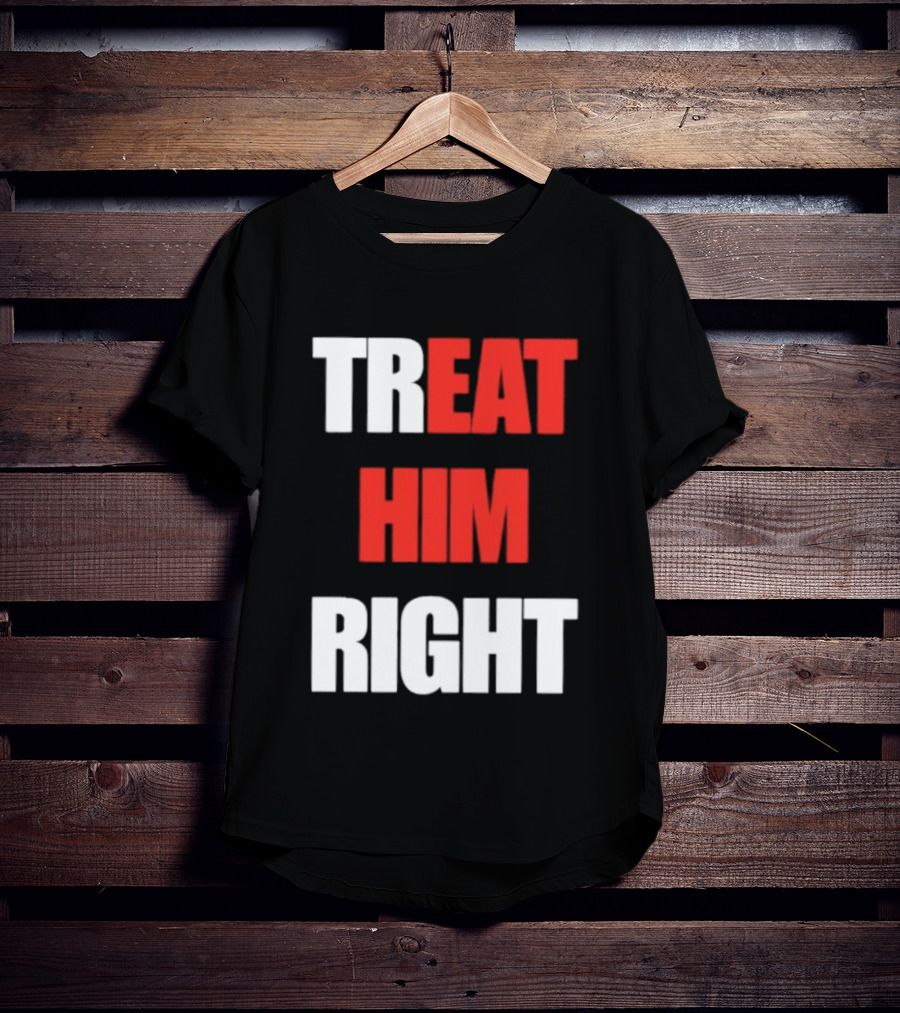 Treat Him Right Eat Him T-Shirt