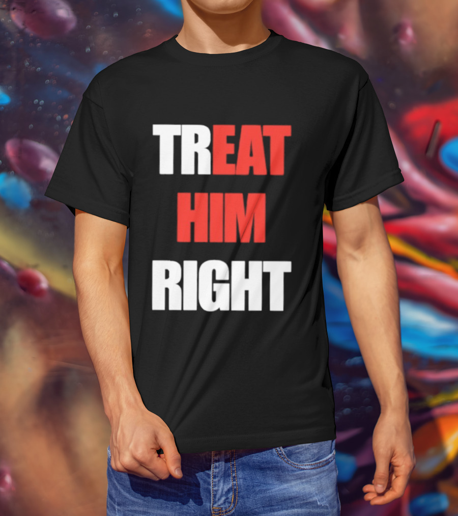 Treat Him Right Eat Him T-Shirt