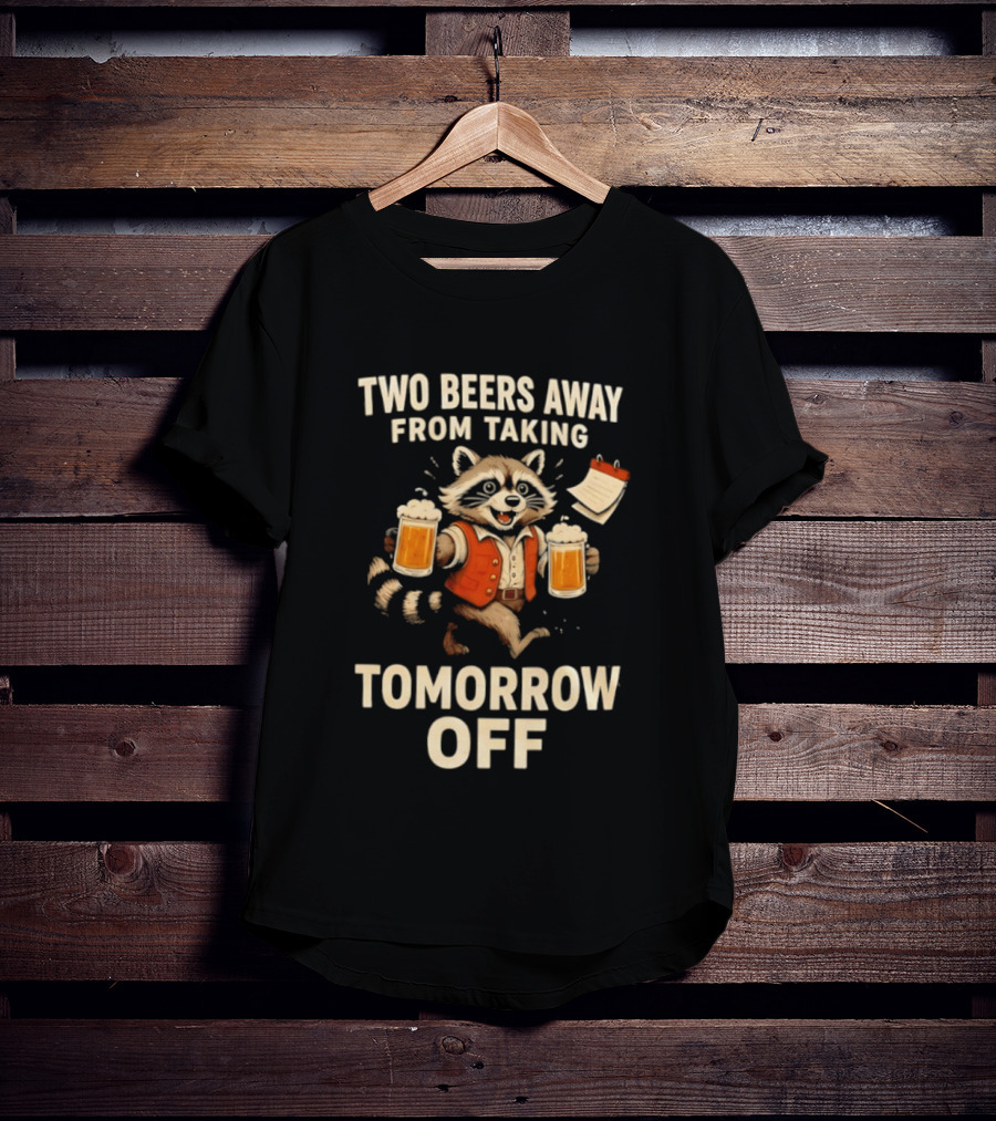 Two Beers Away From Taking Tomorrow Off Raccoon With Beers And Calendar T-Shirt