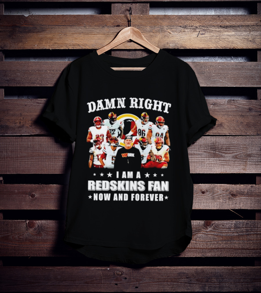 Damn Right I Am A Redskins Fan Now And Forever T-Shirt