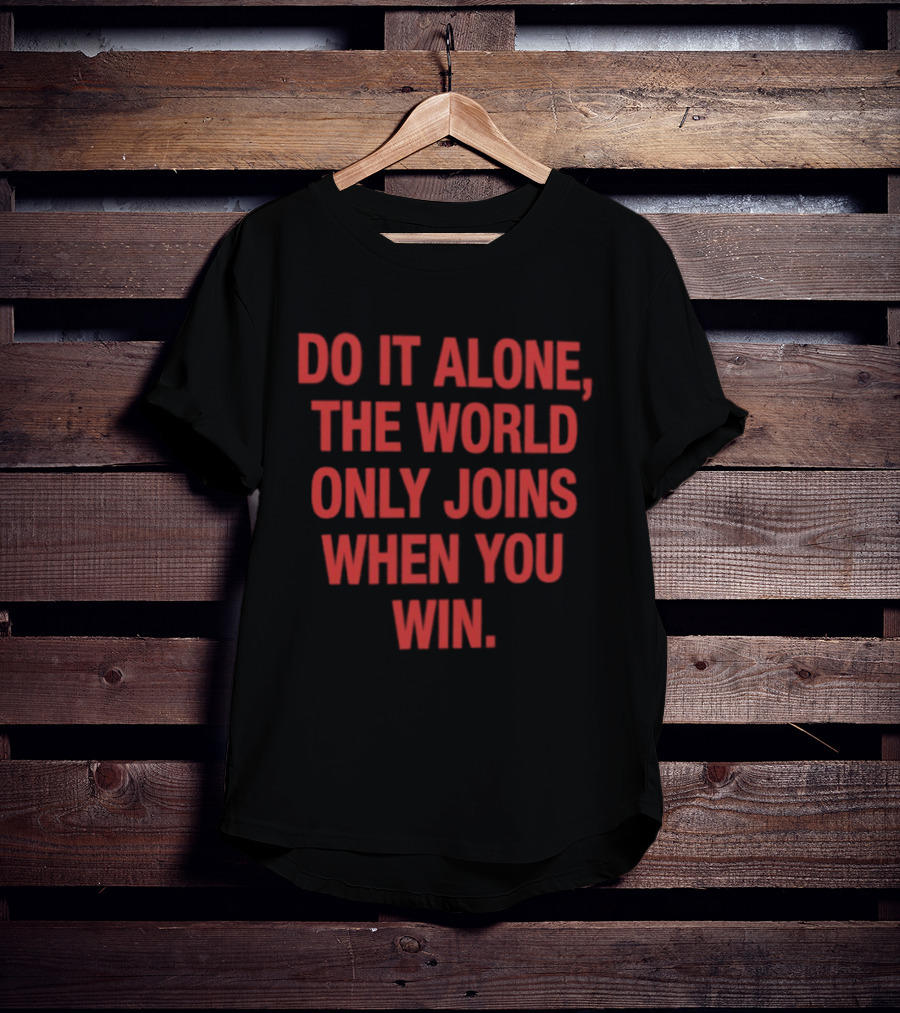 Do It Alone The World Only Joins When You Win Bold Motivational T-Shirt