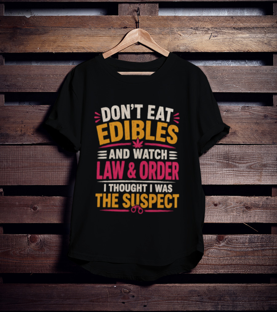 Don't Eat Edibles And Law & Order I Thought I Was The Suspect T-Shirt