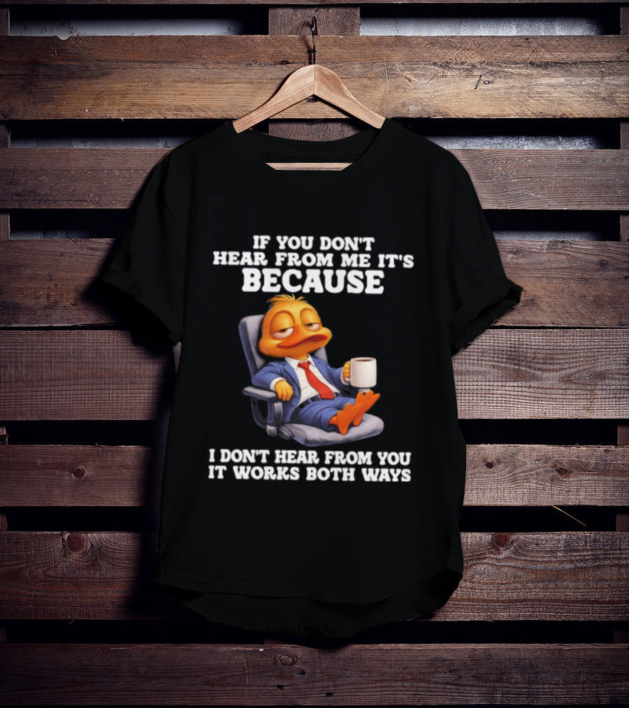 Duck Coffee Humor If You Don't Hear From Me It's Because I Don't Hear From You It Works Both Ways T-Shirt