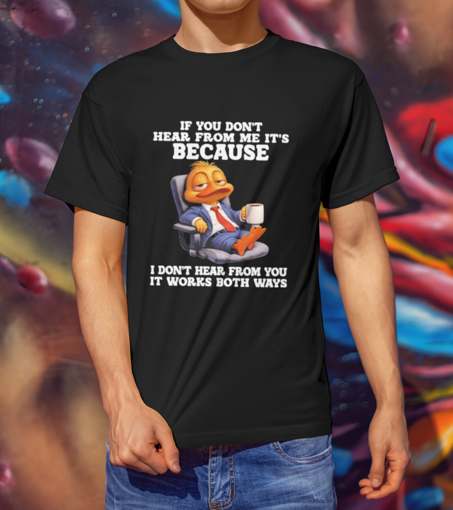 Duck Coffee Humor If You Don't Hear From Me It's Because I Don't Hear From You It Works Both Ways T-Shirt