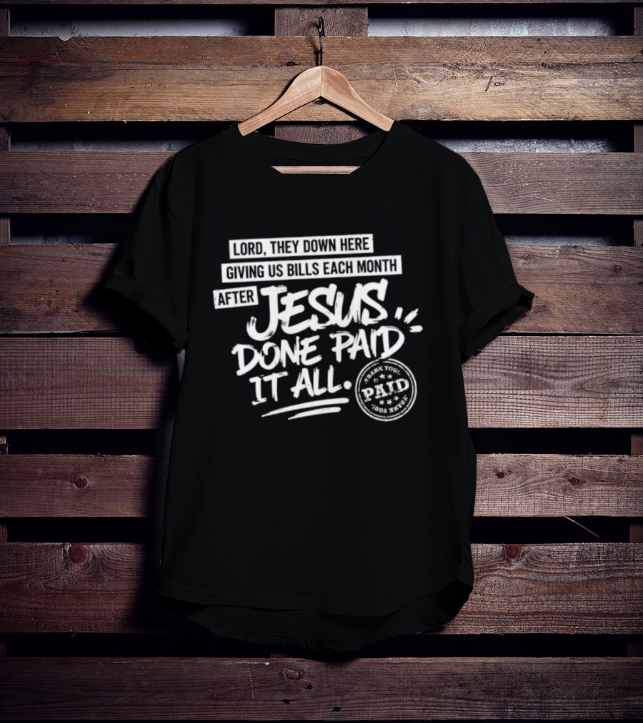 Lord They Down Here Giving Us Bills Each Month After Jesus Done Paid It All Paid T-Shirt