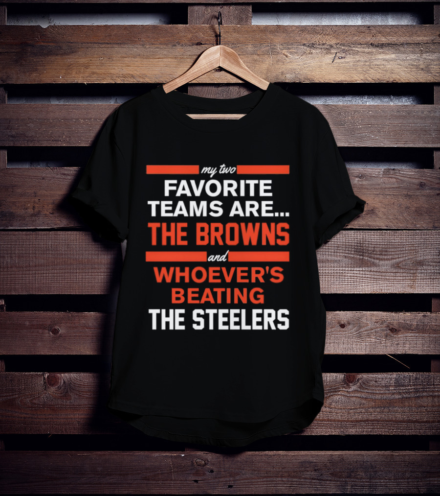 My Two Favorite Teams Are The Browns And Whoever's Beating The Steelers T-Shirt