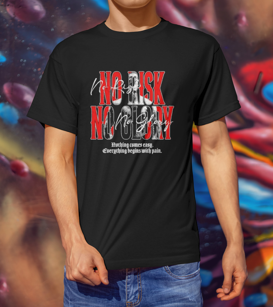 No Risk No Glory Nothing Comes Easy Everything Begins With Pain T-Shirt