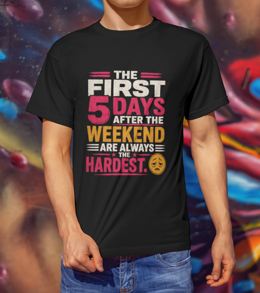 The First 5 Days After The Weekend Are Always The Hardest Emoji T-Shirt