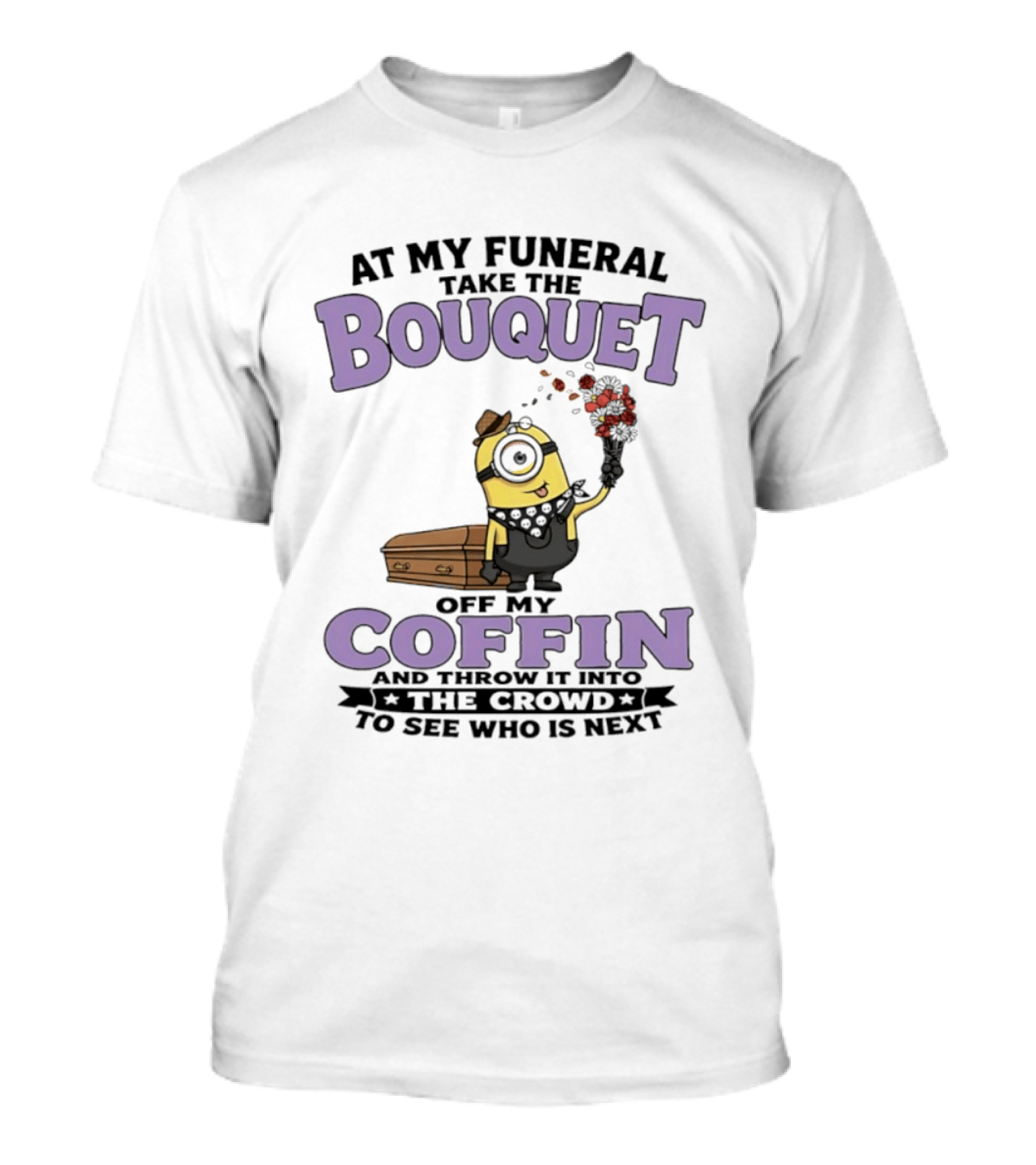 At My Funeral Take The Bouquet Off My Coffin Minion T-Shirt