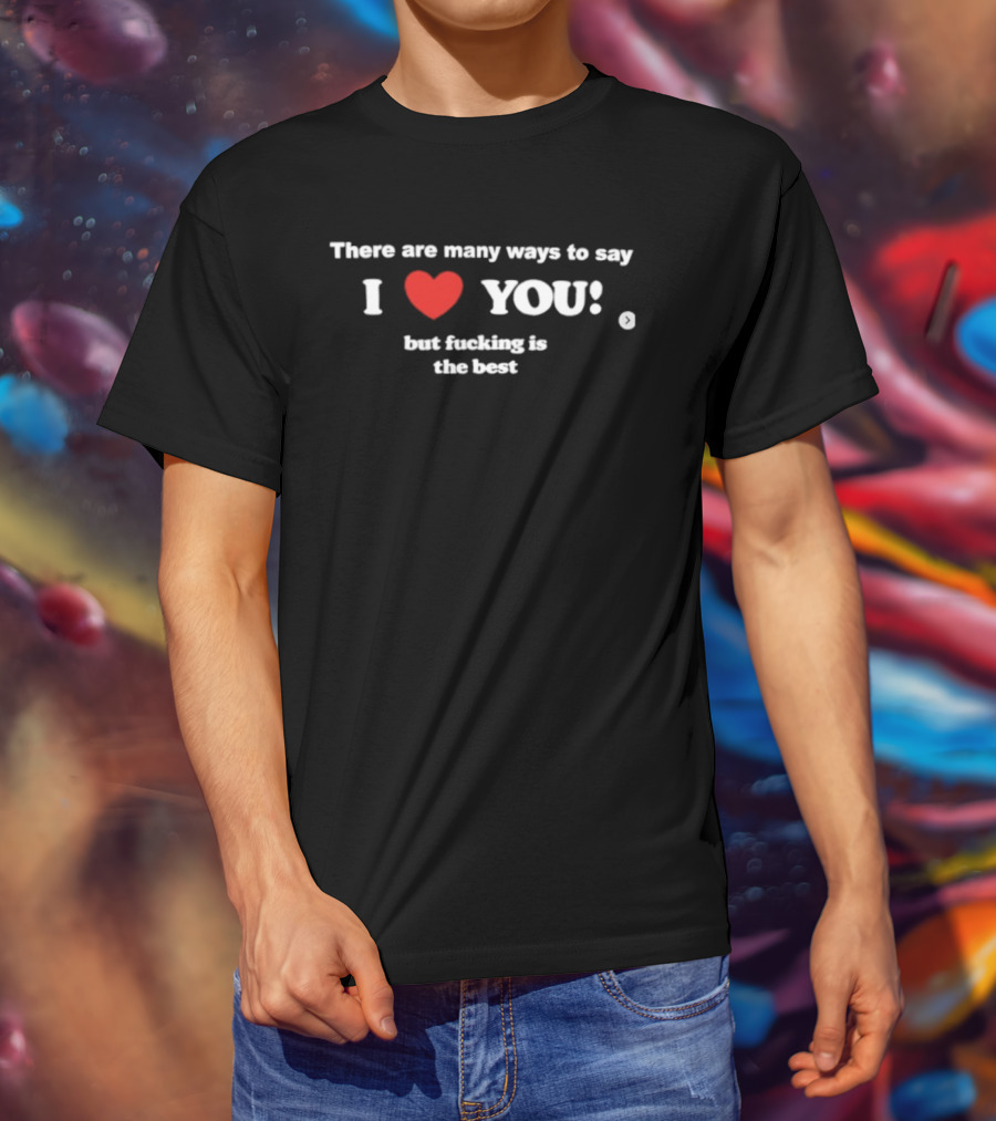 Many Ways To Say I Love You Heart Icon With Best Raunchy Saying T-Shirt