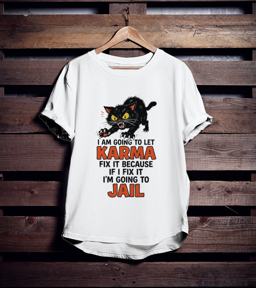 Karma Cat I Am Going To Let Karma Fix It If I Fix It I'm Going To Jail T-Shirt
