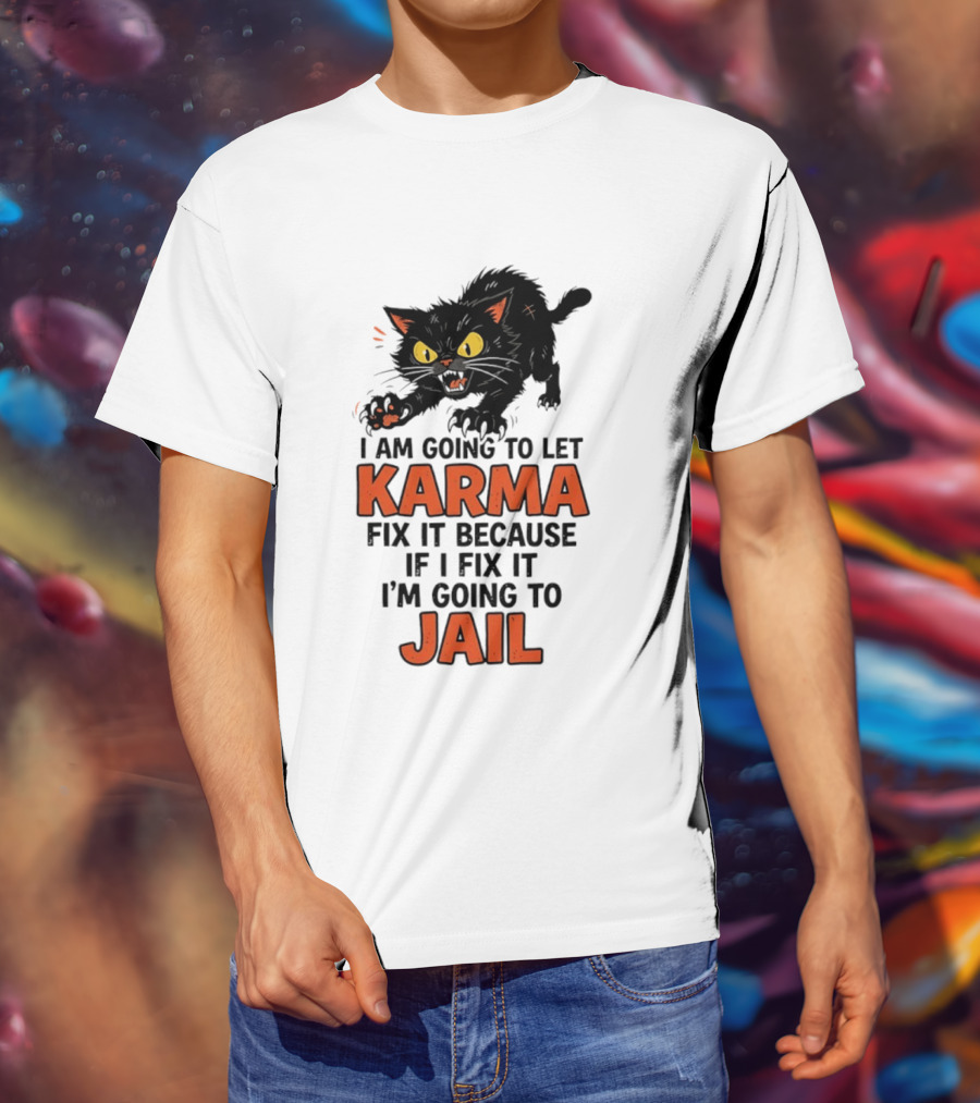 Karma Cat I Am Going To Let Karma Fix It If I Fix It I'm Going To Jail T-Shirt
