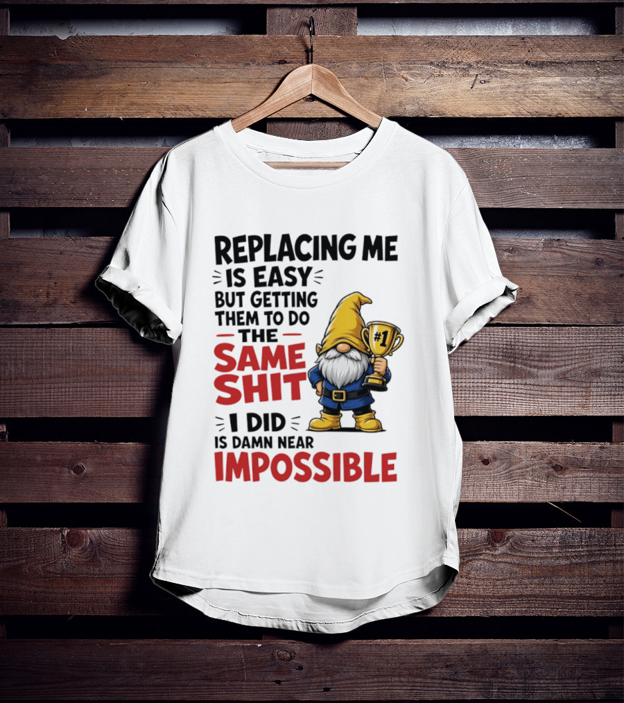 Gnome Replacing Me Is Easy But Doing The Same Shit I Did Is Impossible T-Shirt