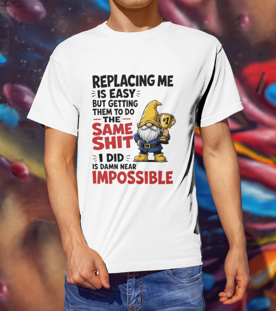 Gnome Replacing Me Is Easy But Doing The Same Shit I Did Is Impossible T-Shirt