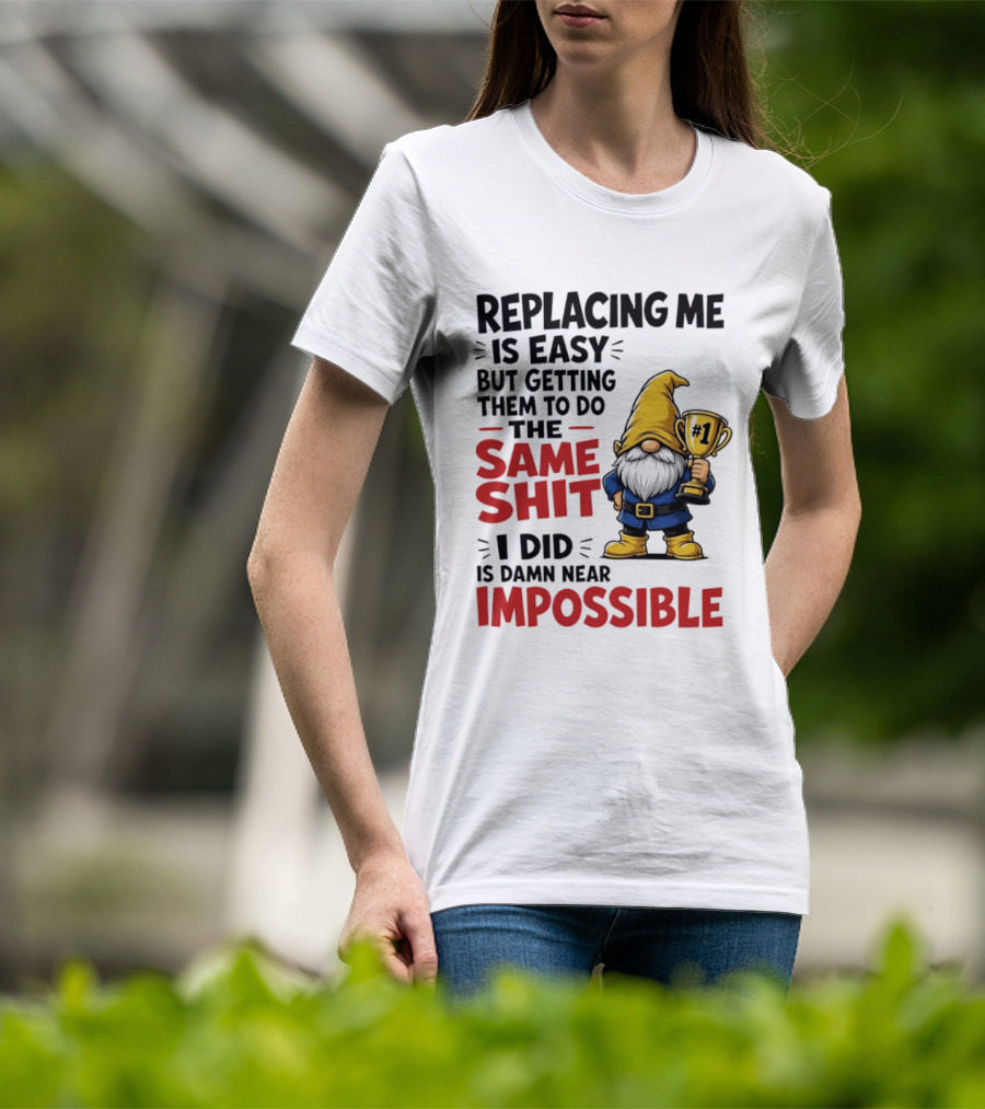 Gnome Replacing Me Is Easy But Doing The Same Shit I Did Is Impossible T-Shirt