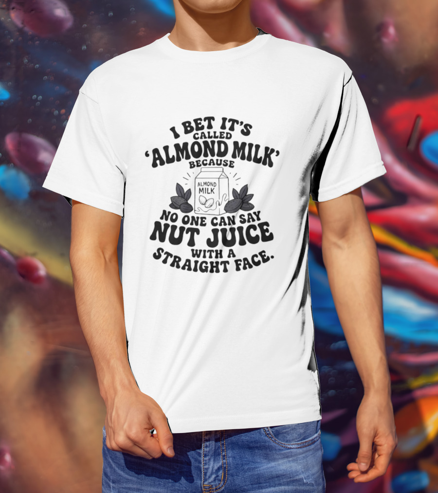 I Bet It's Called Almond Milk Because No One Can Say Nut Juice With A Straight Face Almonds Box T-Shirt