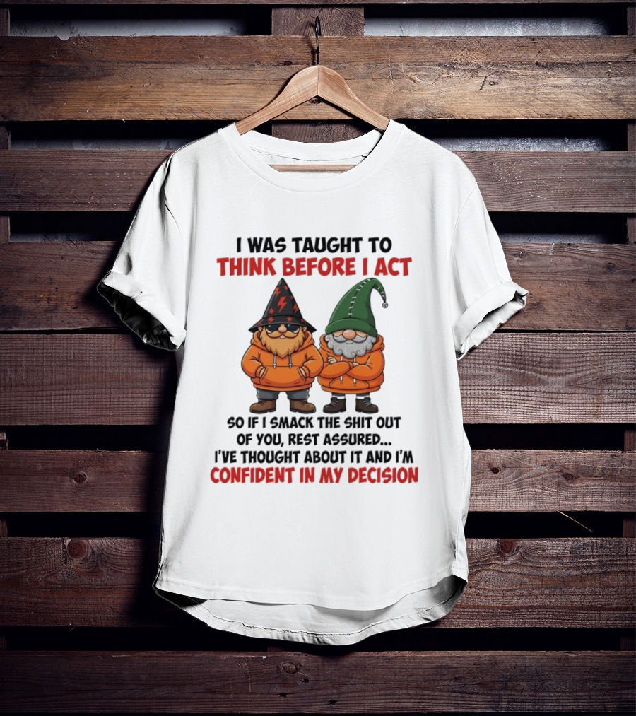 I Was Taught To Think Before I Act Gnomes Confident In My Decision T-Shirt