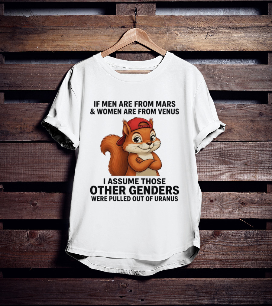 If Men Are From Mars And Women Are From Venus I Assume Those Other Genders Were Pulled Out Of Uranus Squirrel T-Shirt