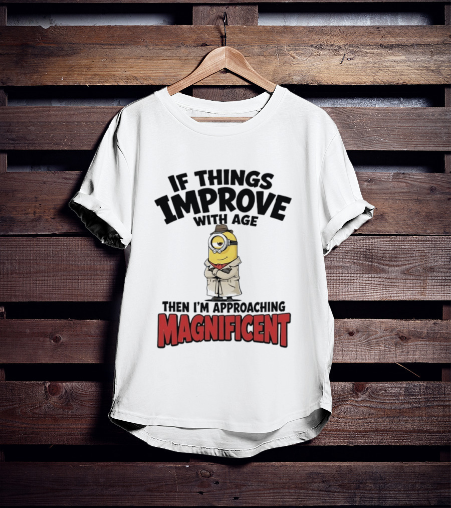 If Things Improve With Age Then I'm Approaching Magnificent Minion T-Shirt