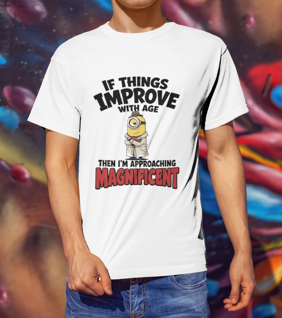 If Things Improve With Age Then I'm Approaching Magnificent Minion T-Shirt