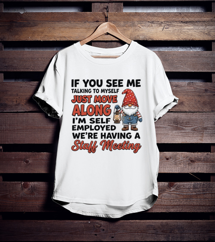 If You See Me Talking To Myself Just Move Along I'm Self Employed We're Having A Staff Meeting Gnome T-Shirt