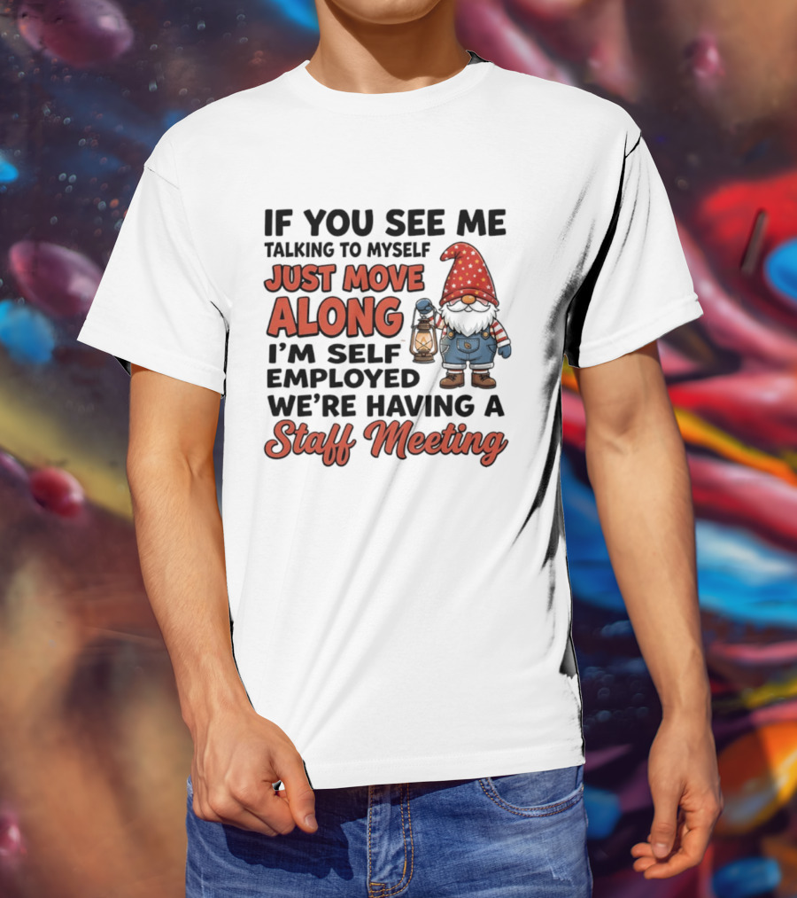 If You See Me Talking To Myself Just Move Along I'm Self Employed We're Having A Staff Meeting Gnome T-Shirt