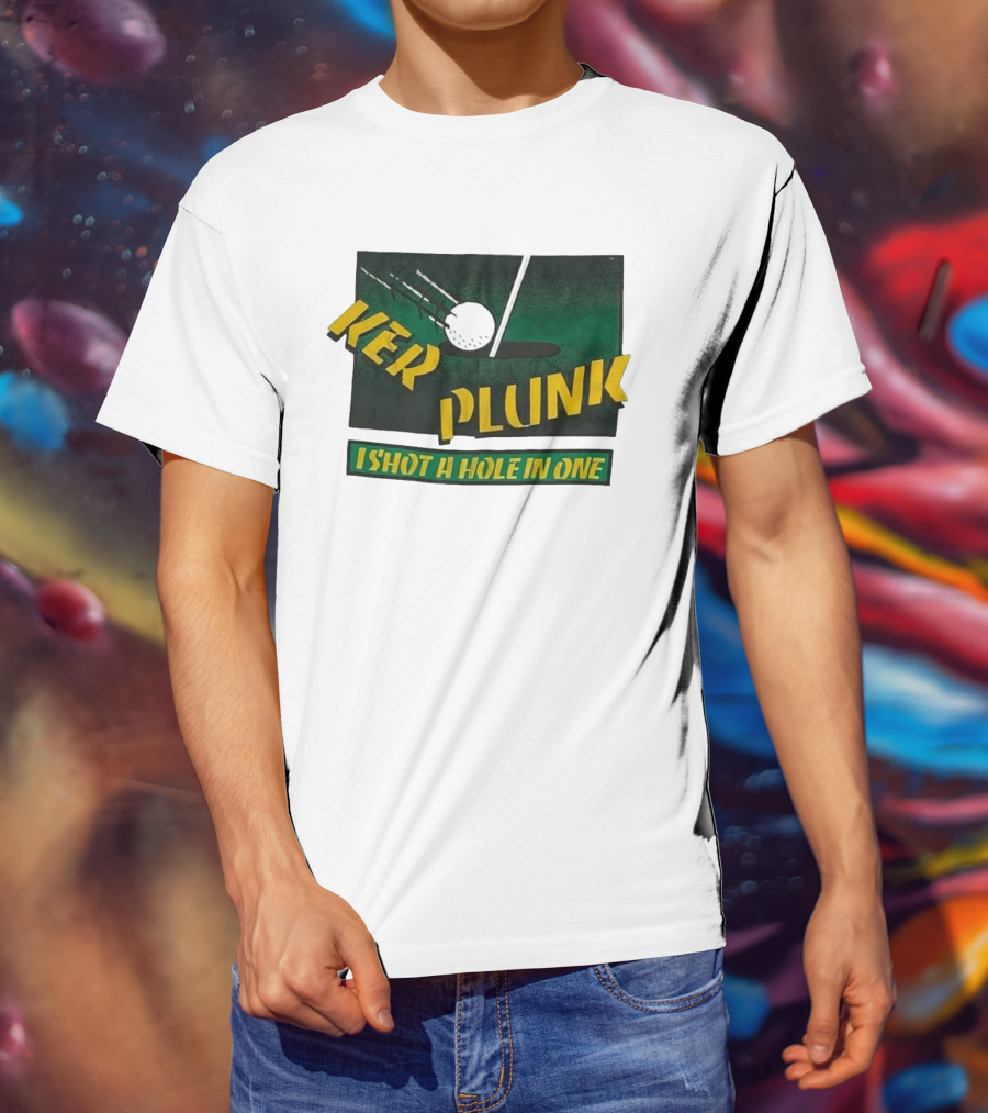 Ker Plunk I Shot A Hole In One Golf Humor T-Shirt