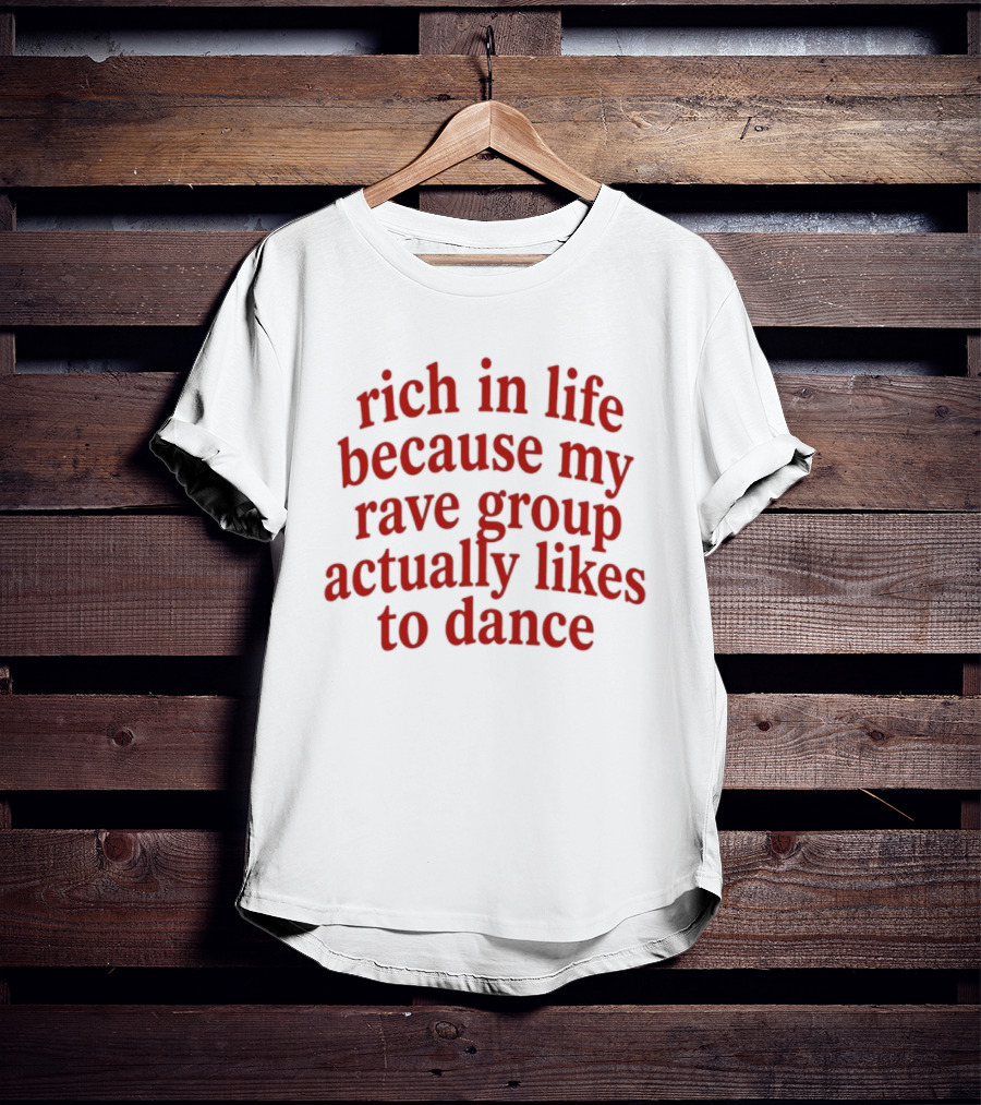 Rich In Life Because My Rave Group Actually Likes To Dance T-Shirt