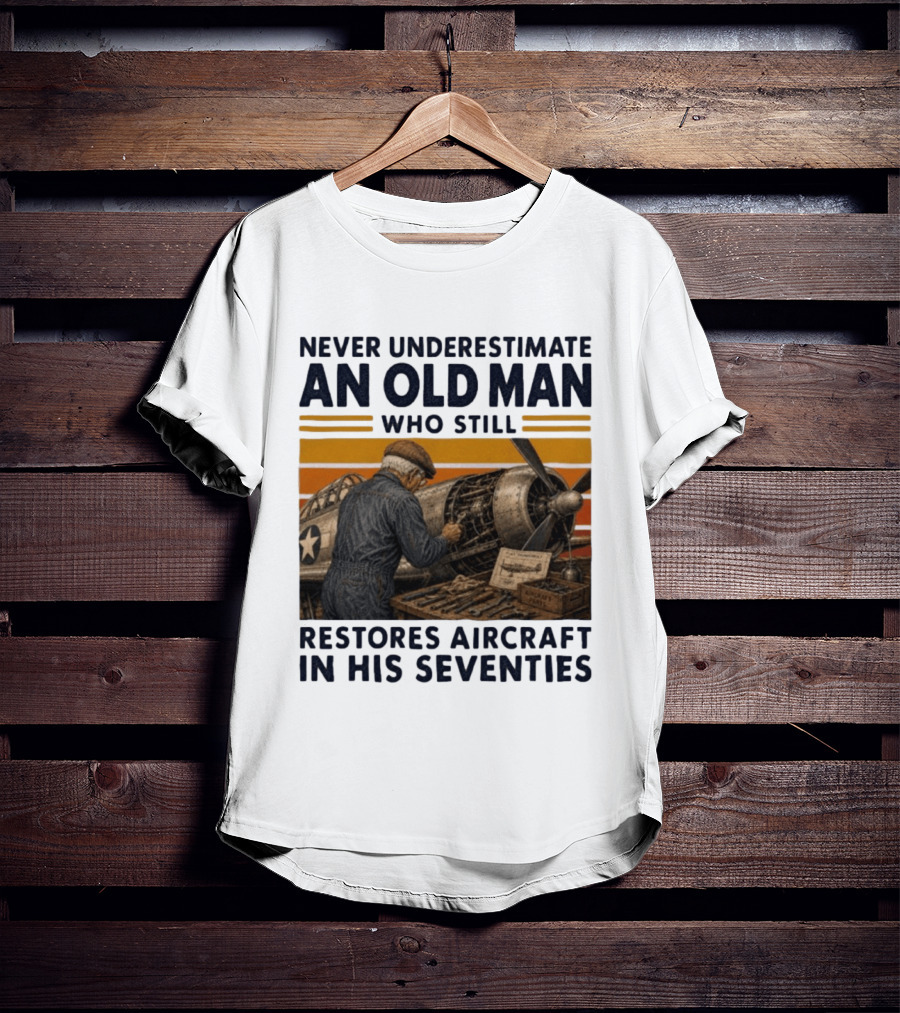 Never Underestimate An Old Man Who Still Restores Aircraft In His Seventies T-Shirt