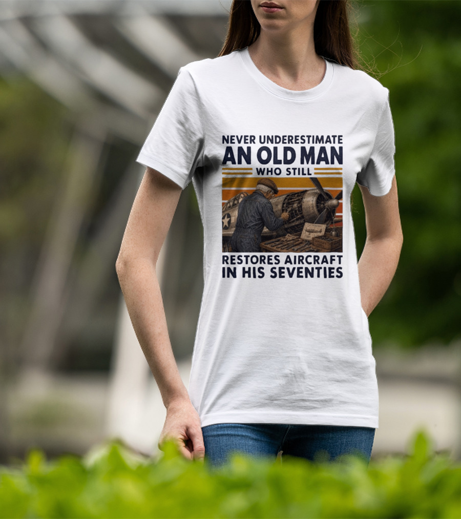 Never Underestimate An Old Man Who Still Restores Aircraft In His Seventies T-Shirt