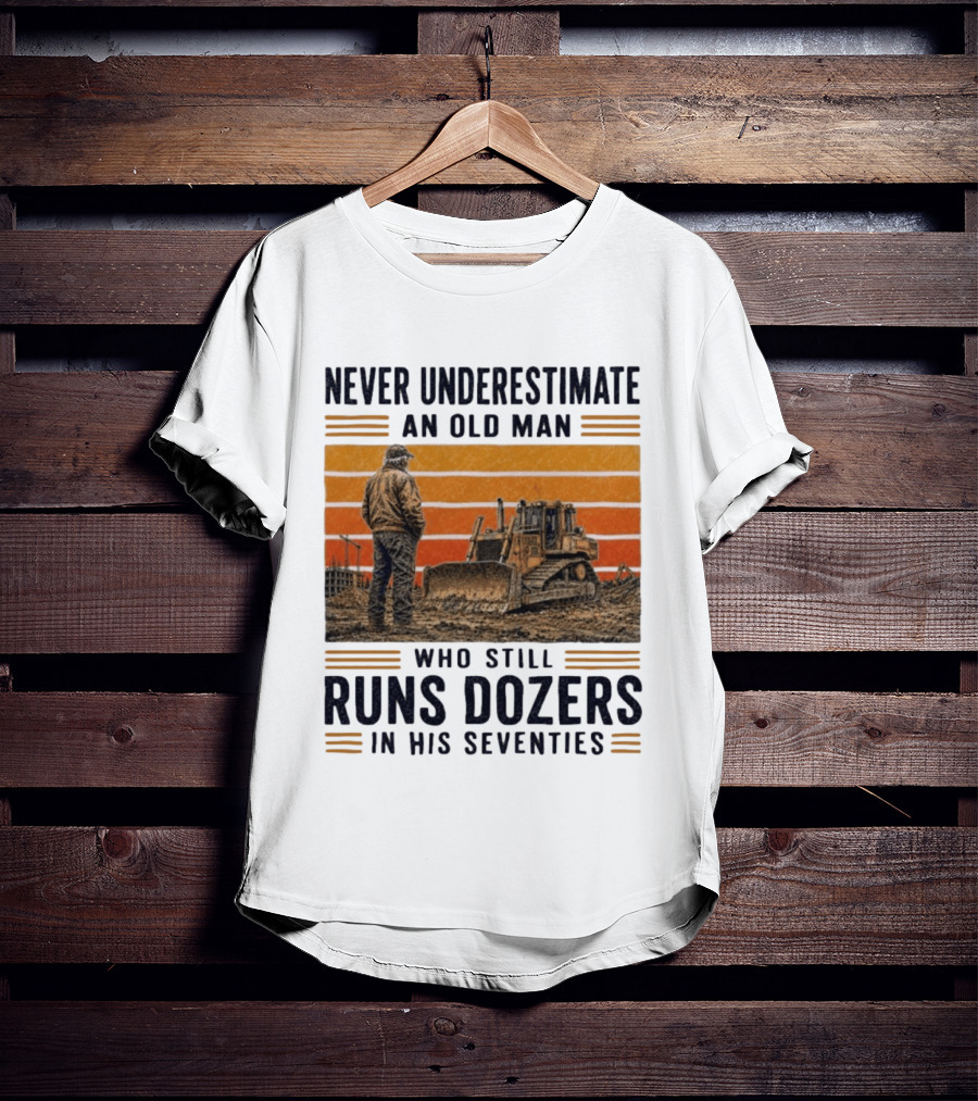 Never Underestimate An Old Man Running Dozers In His Seventies T-Shirt