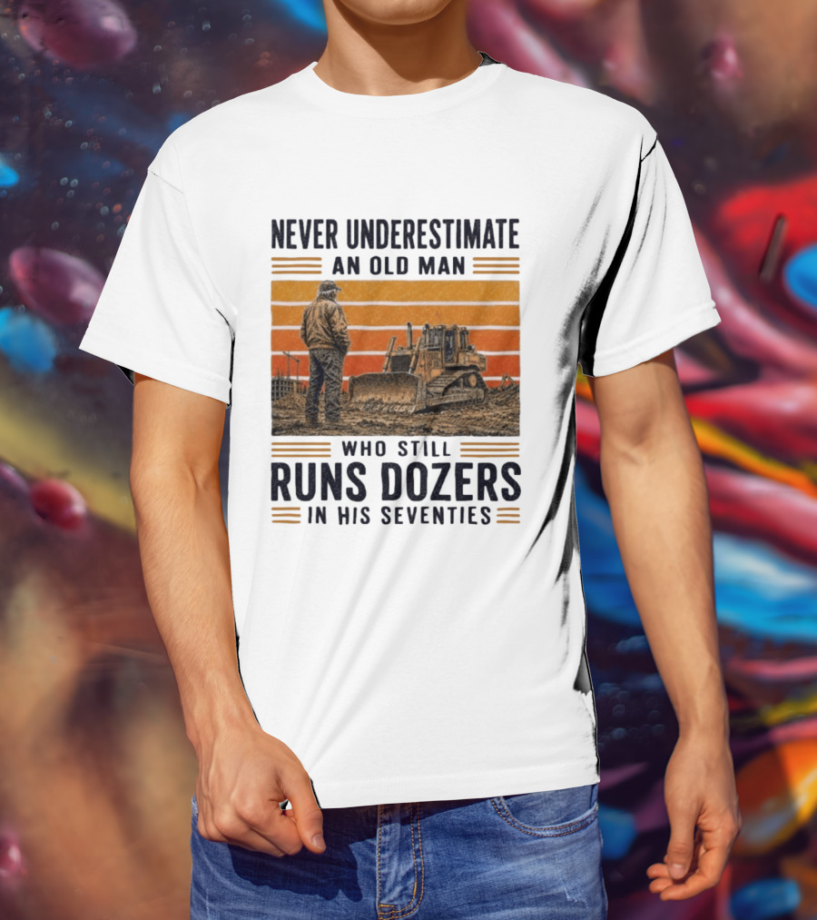 Never Underestimate An Old Man Running Dozers In His Seventies T-Shirt