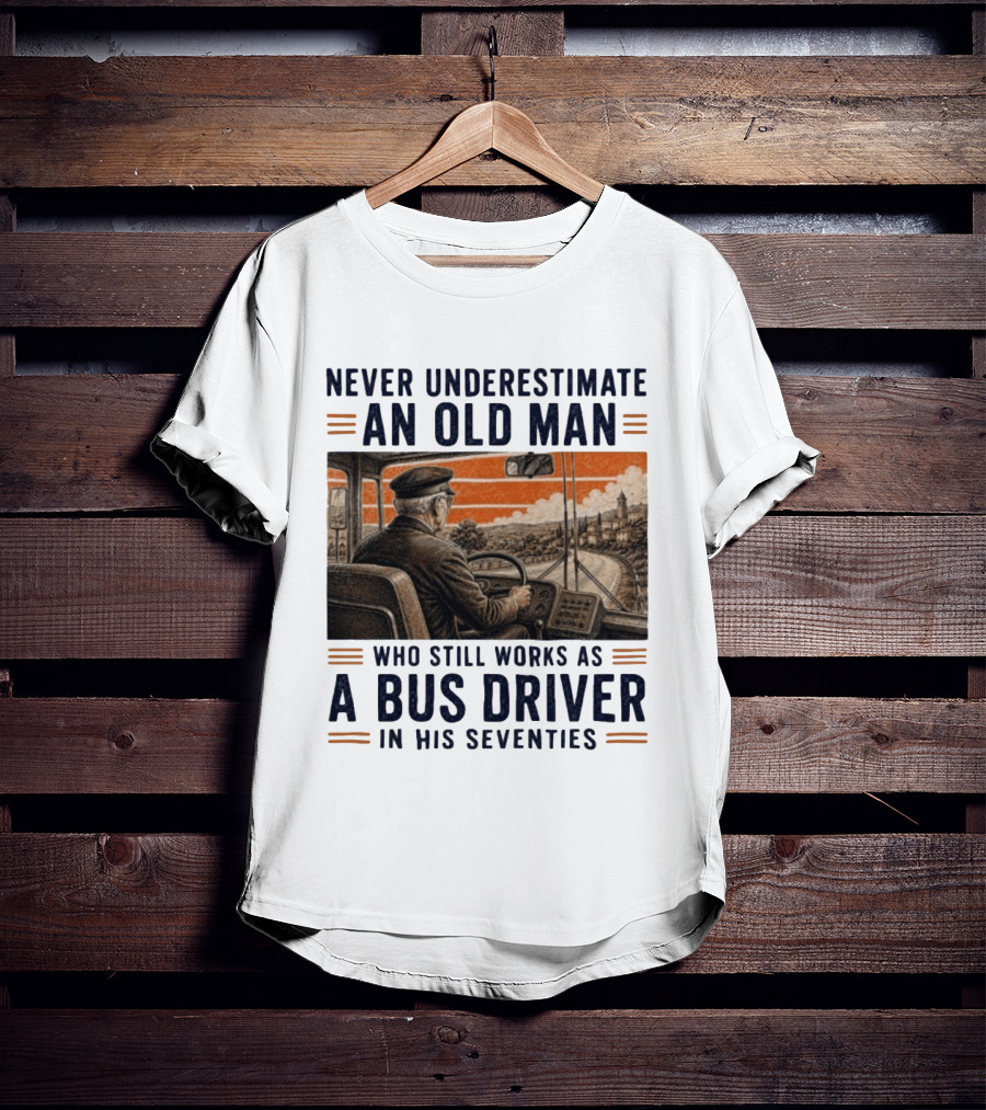 Never Underestimate An Old Man Who Still Works As A Bus Driver In His Seventies T-Shirt