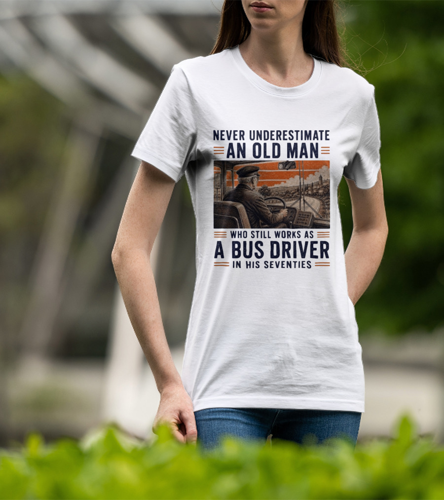 Never Underestimate An Old Man Who Still Works As A Bus Driver In His Seventies T-Shirt
