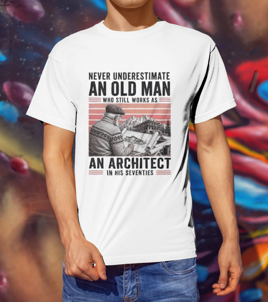 Never Underestimate An Old Man Who Still Works As An Architect In His Seventies T-Shirt