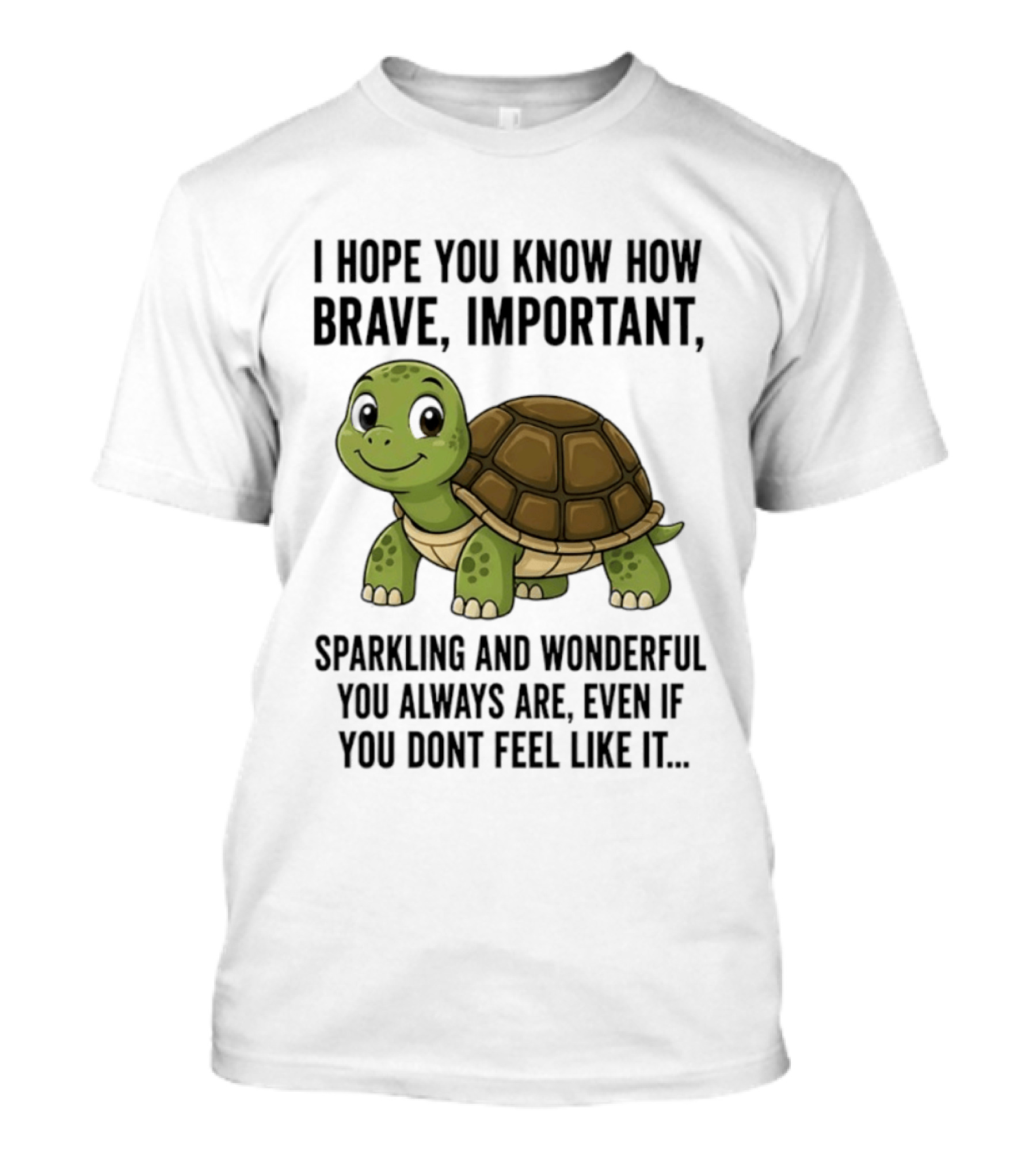 I Hope You Know How Brave Important Sparkling And Wonderful You Always Are Even If You Don't Feel Like It T-Shirt