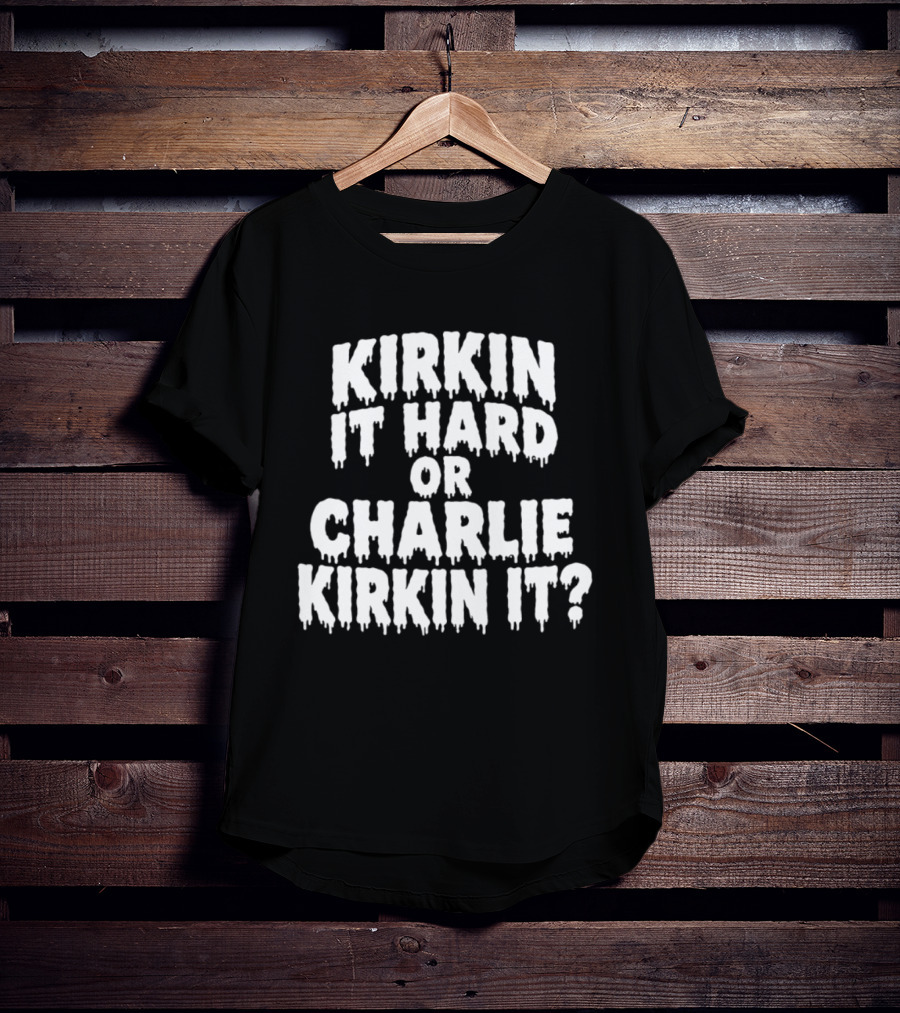 Kirkin It Hard Or Charlie Kirkin It Question Drip T-Shirt