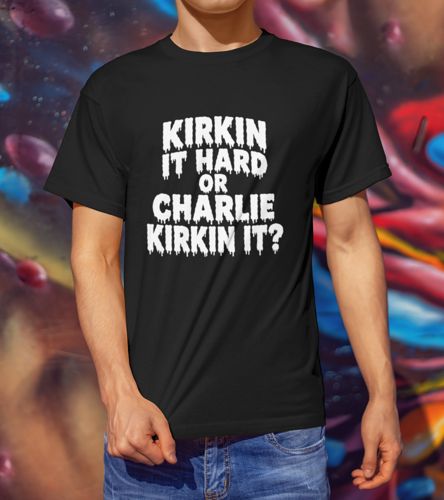 Kirkin It Hard Or Charlie Kirkin It Question Drip T-Shirt