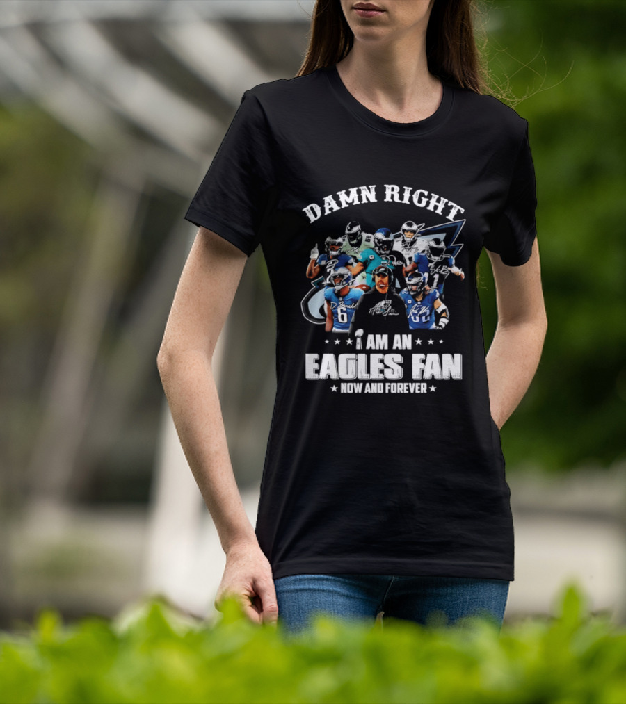 Damn Right I Am An Eagles Fan Now And Forever T-Shirt