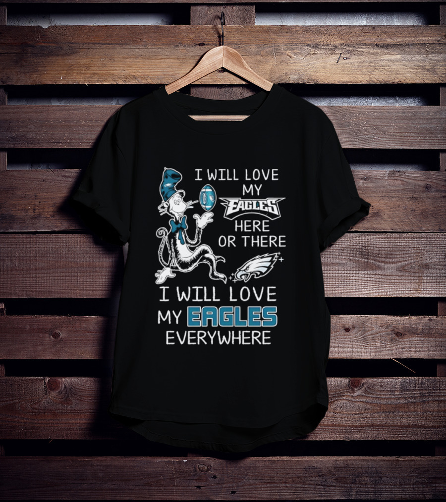 Dr. Seuss I Will Love My Eagles Here Or There Everywhere Philadelphia Eagles T-Shirt