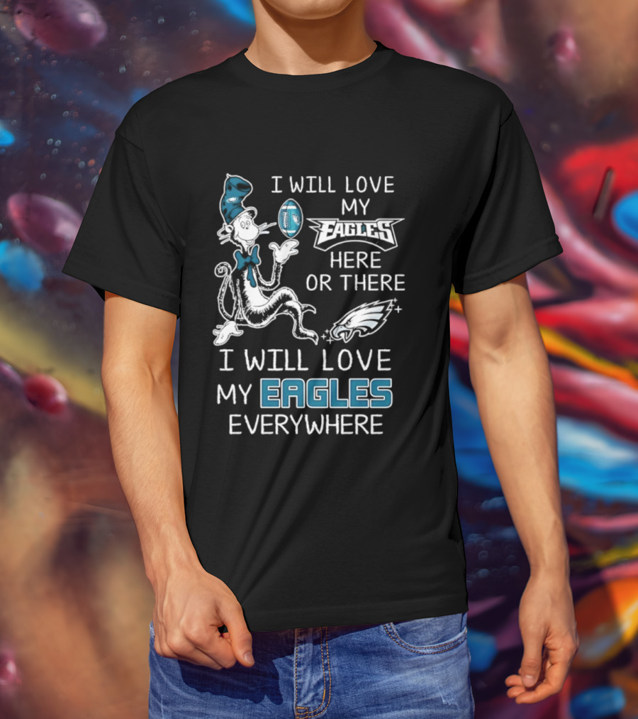 Dr. Seuss I Will Love My Eagles Here Or There Everywhere Philadelphia Eagles T-Shirt
