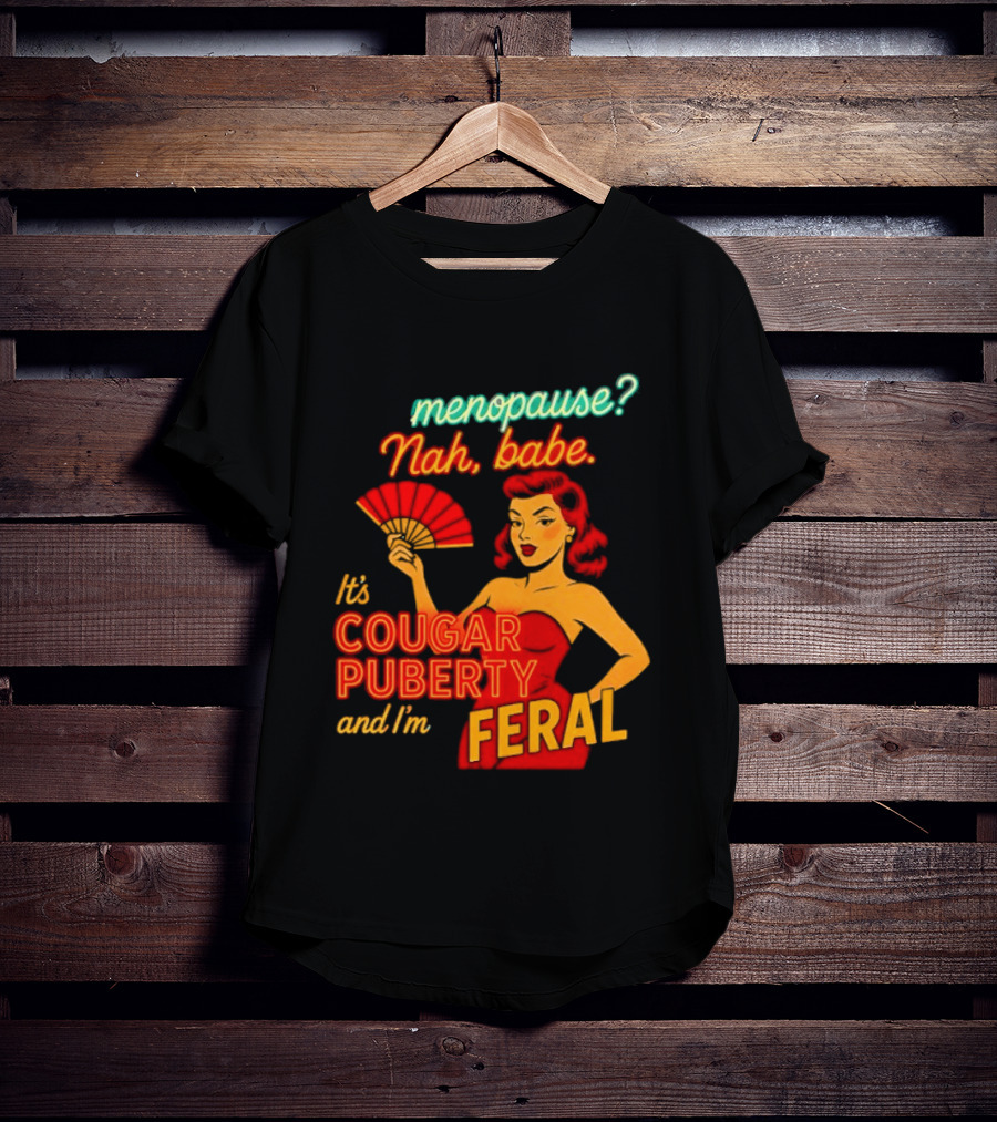 Menopause Nah Babe It's Cougar Puberty And I'm Feral T-Shirt