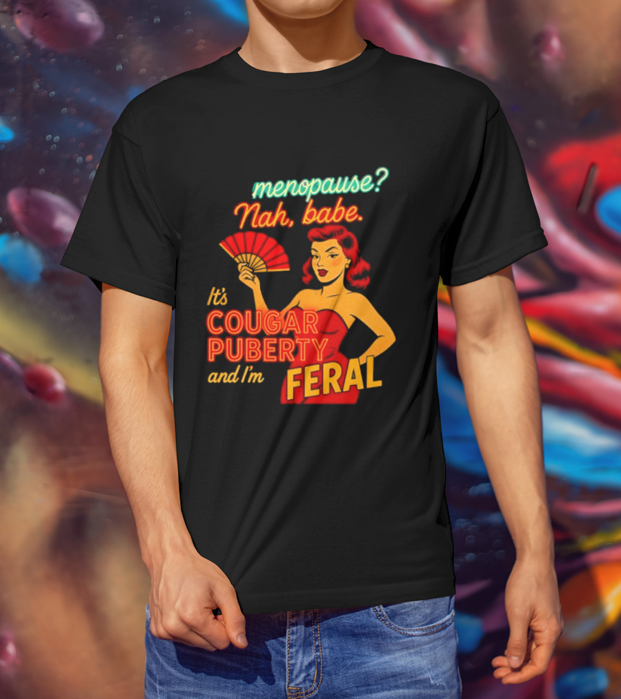 Menopause Nah Babe It's Cougar Puberty And I'm Feral T-Shirt